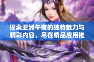 探索亚洲午夜的独特魅力与精彩内容，尽在精品应用推荐中