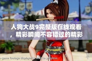 人狗大战9完整版在线观看，精彩瞬间不容错过的精彩对决！