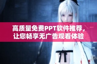 高质量免费PPT软件推荐，让您畅享无广告观看体验
