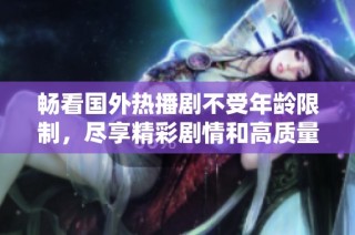 畅看国外热播剧不受年龄限制，尽享精彩剧情和高质量制作