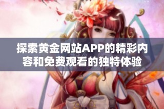 探索黄金网站APP的精彩内容和免费观看的独特体验