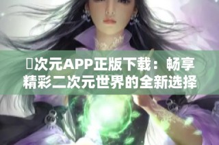 囧次元APP正版下载：畅享精彩二次元世界的全新选择