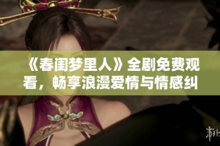 《春闺梦里人》全剧免费观看，畅享浪漫爱情与情感纠葛的精彩故事