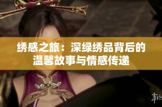 绣感之旅：深绿绣品背后的温馨故事与情感传递