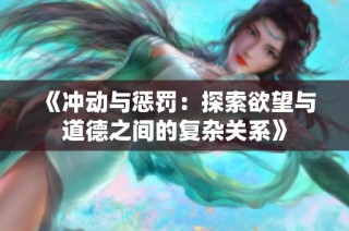 《冲动与惩罚：探索欲望与道德之间的复杂关系》