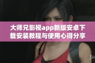 大师兄影视app新版安卓下载安装教程与使用心得分享