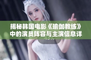 揭秘韩国电影《瑜伽教练》中的演员阵容与主演信息详解