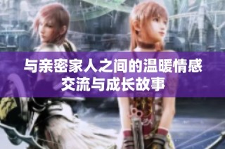 与亲密家人之间的温暖情感交流与成长故事