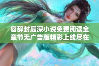 容辞封庭深小说免费阅读全章节无广告版精彩上线尽在此处