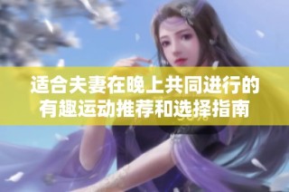 适合夫妻在晚上共同进行的有趣运动推荐和选择指南