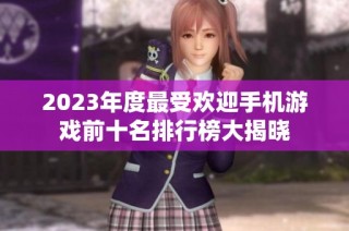2023年度最受欢迎手机游戏前十名排行榜大揭晓