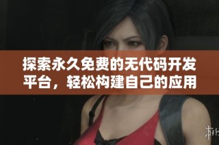 探索永久免费的无代码开发平台，轻松构建自己的应用程序