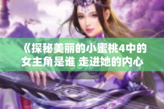 《探秘美丽的小蜜桃4中的女主角是谁 走进她的内心世界》