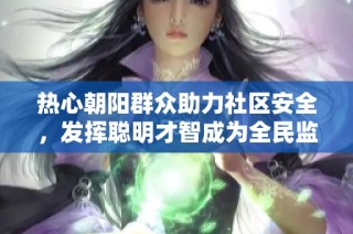热心朝阳群众助力社区安全，发挥聪明才智成为全民监督的先锋