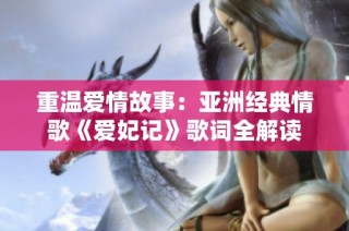 重温爱情故事：亚洲经典情歌《爱妃记》歌词全解读
