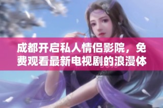 成都开启私人情侣影院，免费观看最新电视剧的浪漫体验