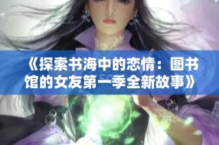 《探索书海中的恋情：图书馆的女友第一季全新故事》