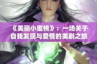 《美丽小蜜桃》：一场关于自我发现与爱情的美剧之旅