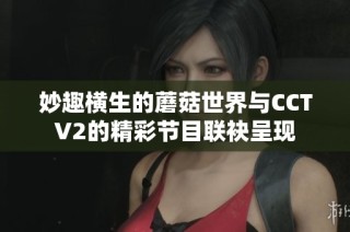 妙趣横生的蘑菇世界与CCTV2的精彩节目联袂呈现