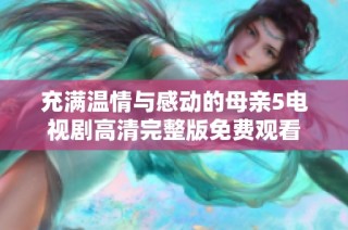 充满温情与感动的母亲5电视剧高清完整版免费观看