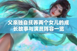 父亲独自抚养两个女儿的成长故事与演员阵容一览