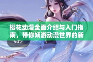 樱花动漫全面介绍与入门指南，带你畅游动漫世界的新门户网站