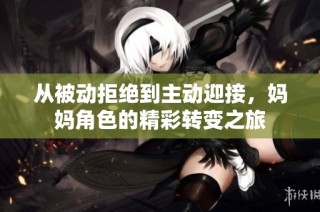 从被动拒绝到主动迎接，妈妈角色的精彩转变之旅