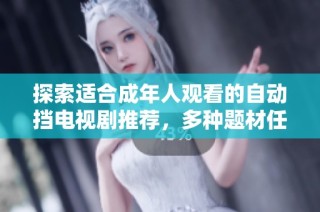 探索适合成年人观看的自动挡电视剧推荐，多种题材任你选择。