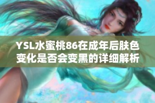 YSL水蜜桃86在成年后肤色变化是否会变黑的详细解析