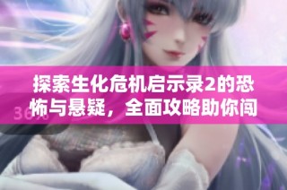 探索生化危机启示录2的恐怖与悬疑，全面攻略助你闯险境