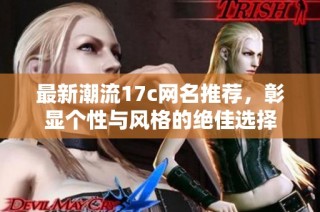 最新潮流17c网名推荐，彰显个性与风格的绝佳选择