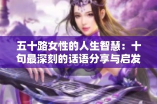 五十路女性的人生智慧：十句最深刻的话语分享与启发