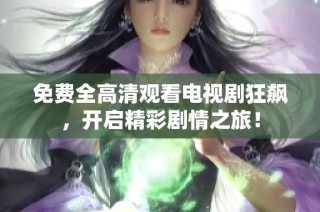 免费全高清观看电视剧狂飙，开启精彩剧情之旅！