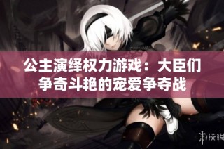 公主演绎权力游戏：大臣们争奇斗艳的宠爱争夺战