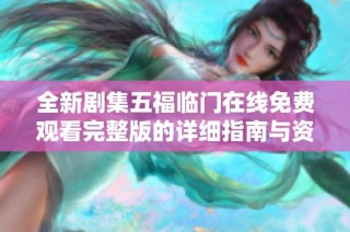 全新剧集五福临门在线免费观看完整版的详细指南与资源分享