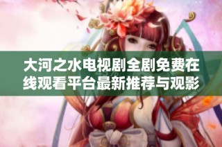 大河之水电视剧全剧免费在线观看平台最新推荐与观影指南