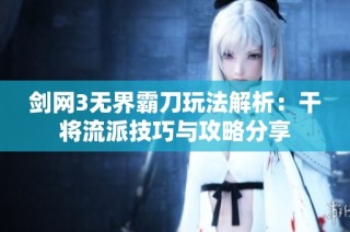 剑网3无界霸刀玩法解析：干将流派技巧与攻略分享