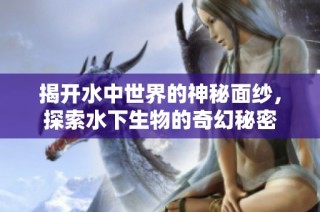 揭开水中世界的神秘面纱，探索水下生物的奇幻秘密