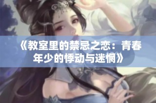 《教室里的禁忌之恋：青春年少的悸动与迷惘》