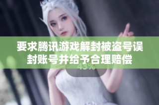 要求腾讯游戏解封被盗号误封账号并给予合理赔偿