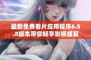 最新免费看片应用程序6.5.8版本带你畅享影视盛宴
