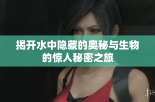 揭开水中隐藏的奥秘与生物的惊人秘密之旅