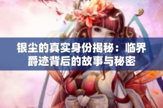 银尘的真实身份揭秘：临界爵迹背后的故事与秘密