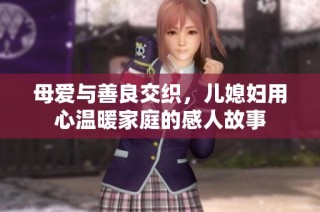 母爱与善良交织，儿媳妇用心温暖家庭的感人故事