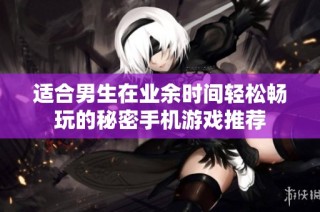 适合男生在业余时间轻松畅玩的秘密手机游戏推荐