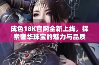 成色18K官网全新上线，探索奢华珠宝的魅力与品质