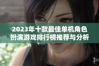 2023年十款最佳单机角色扮演游戏排行榜推荐与分析