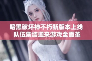 暗黑破坏神不朽新版本上线 队伍集结迎来游戏全面革新体验