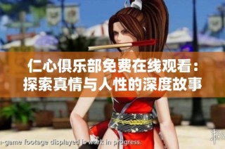 仁心俱乐部免费在线观看：探索真情与人性的深度故事