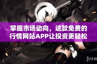 掌握市场动向，这款免费的行情网站APP让投资更轻松